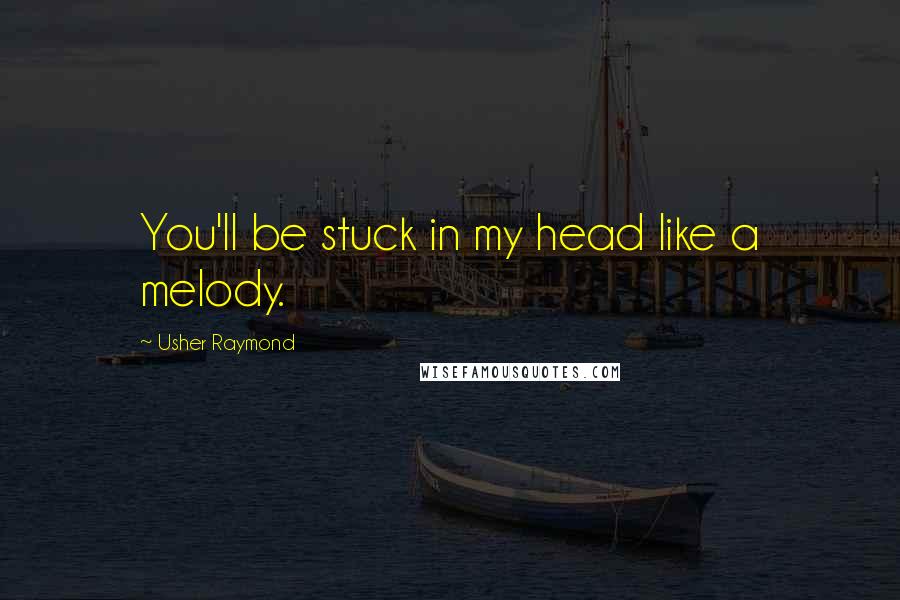 Usher Raymond Quotes: You'll be stuck in my head like a melody.