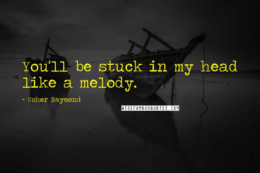 Usher Raymond Quotes: You'll be stuck in my head like a melody.