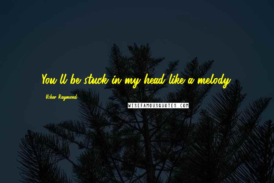 Usher Raymond Quotes: You'll be stuck in my head like a melody.