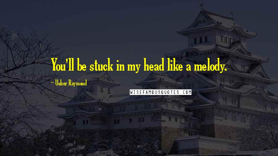 Usher Raymond Quotes: You'll be stuck in my head like a melody.