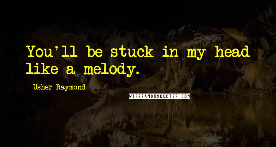 Usher Raymond Quotes: You'll be stuck in my head like a melody.
