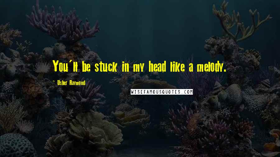 Usher Raymond Quotes: You'll be stuck in my head like a melody.