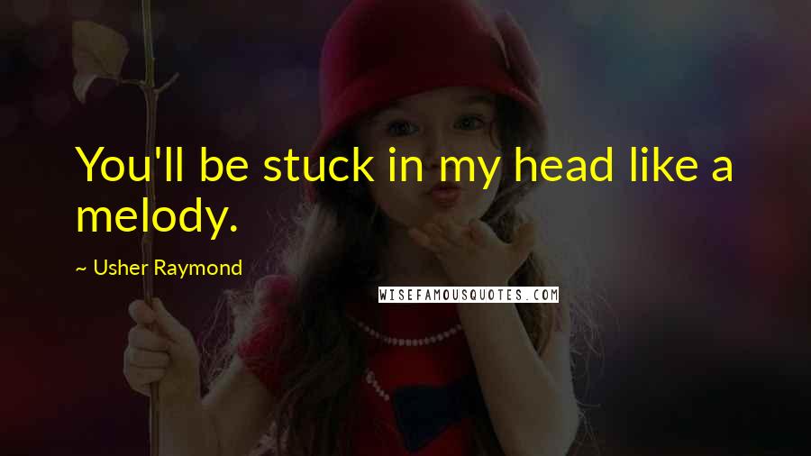 Usher Raymond Quotes: You'll be stuck in my head like a melody.