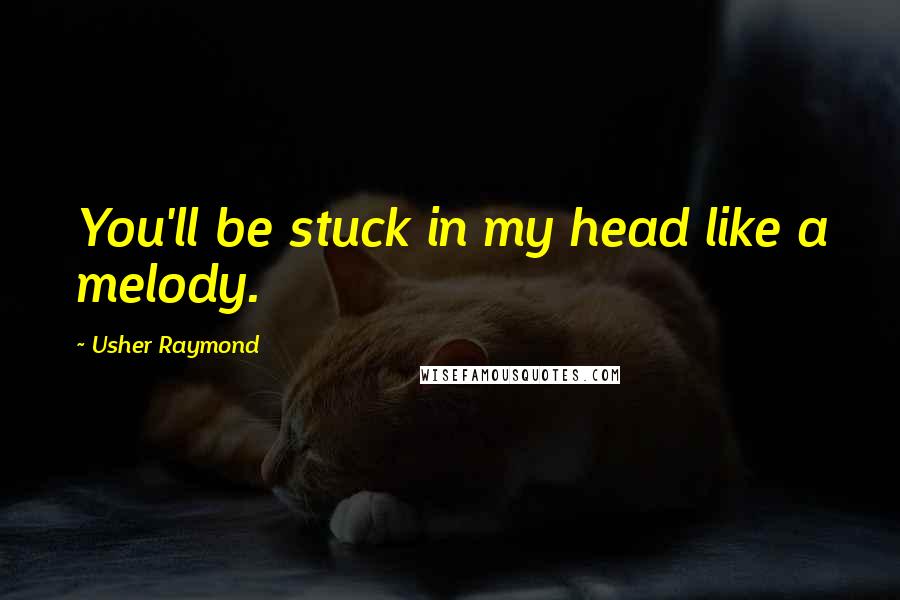 Usher Raymond Quotes: You'll be stuck in my head like a melody.