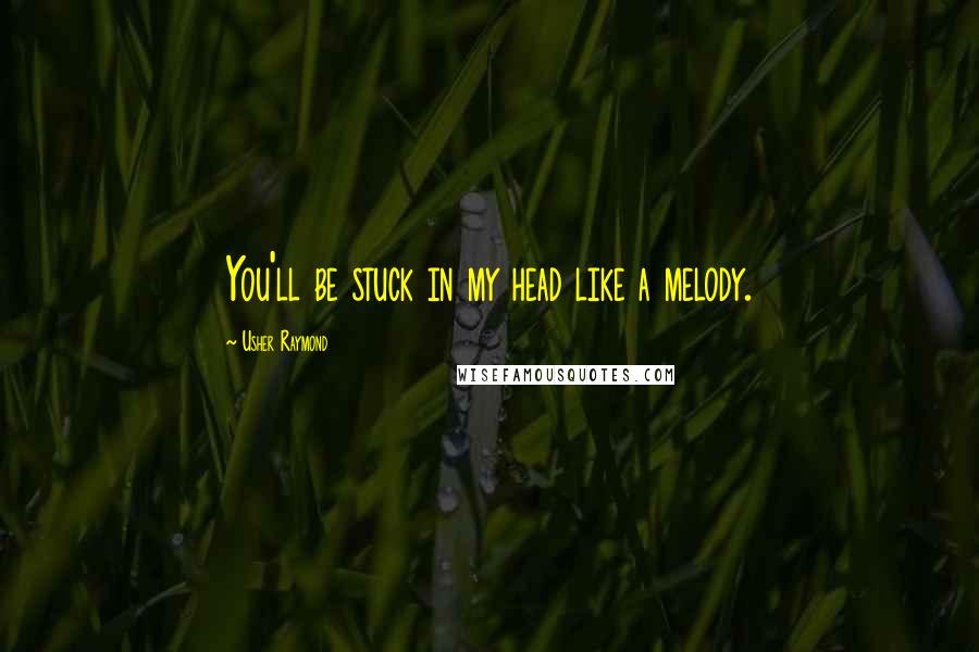 Usher Raymond Quotes: You'll be stuck in my head like a melody.