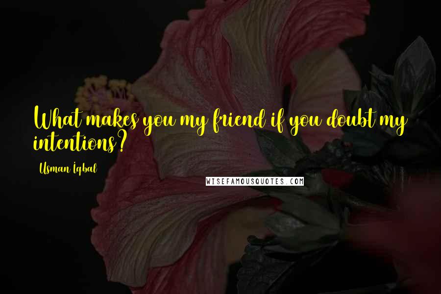 Usman Iqbal Quotes: What makes you my friend if you doubt my intentions?