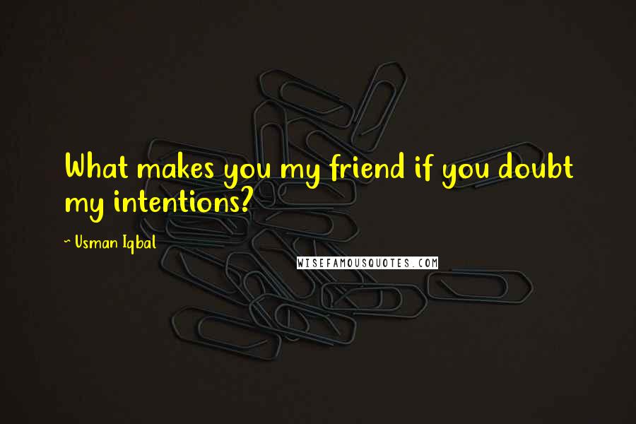 Usman Iqbal Quotes: What makes you my friend if you doubt my intentions?