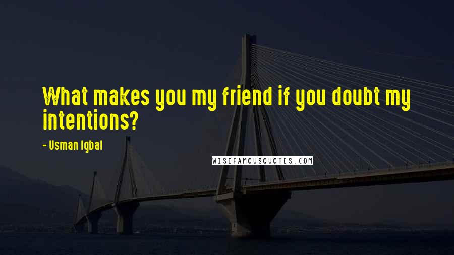 Usman Iqbal Quotes: What makes you my friend if you doubt my intentions?