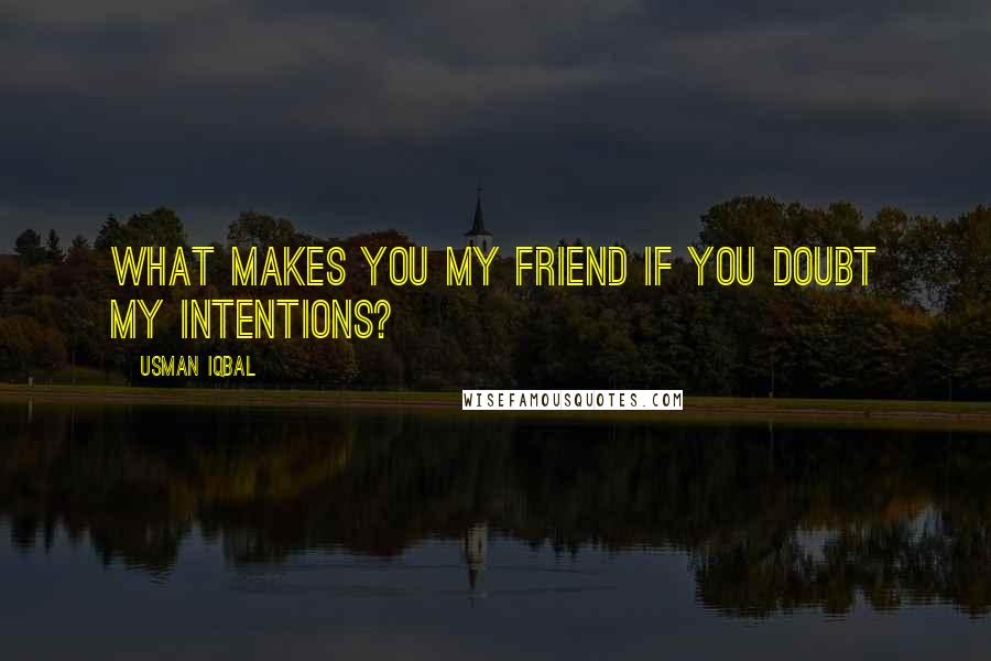Usman Iqbal Quotes: What makes you my friend if you doubt my intentions?