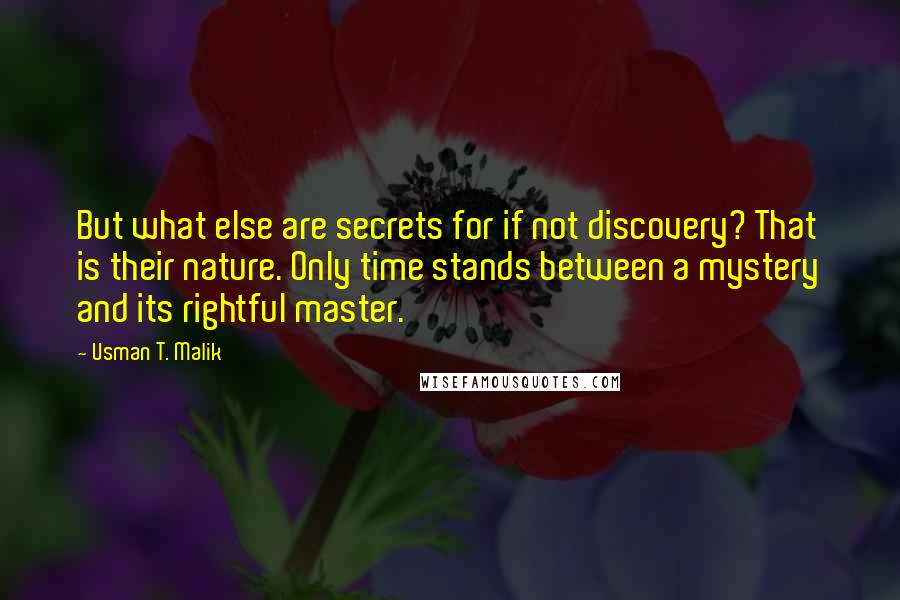 Usman T. Malik Quotes: But what else are secrets for if not discovery? That is their nature. Only time stands between a mystery and its rightful master.