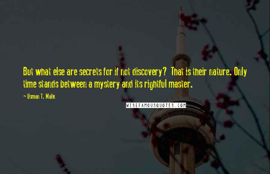 Usman T. Malik Quotes: But what else are secrets for if not discovery? That is their nature. Only time stands between a mystery and its rightful master.