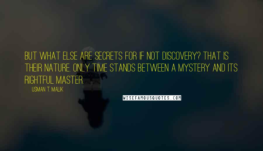Usman T. Malik Quotes: But what else are secrets for if not discovery? That is their nature. Only time stands between a mystery and its rightful master.