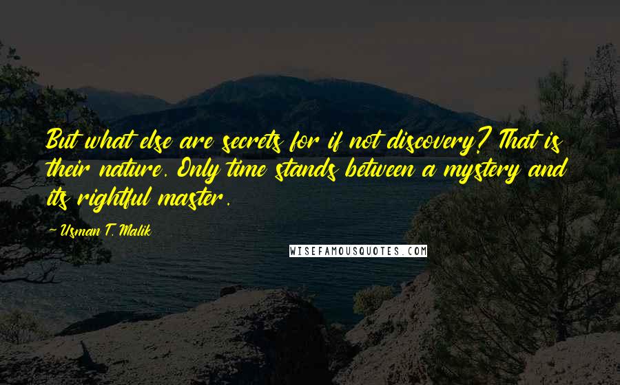 Usman T. Malik Quotes: But what else are secrets for if not discovery? That is their nature. Only time stands between a mystery and its rightful master.