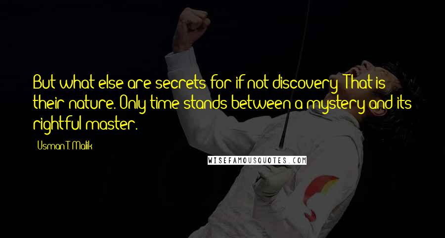 Usman T. Malik Quotes: But what else are secrets for if not discovery? That is their nature. Only time stands between a mystery and its rightful master.