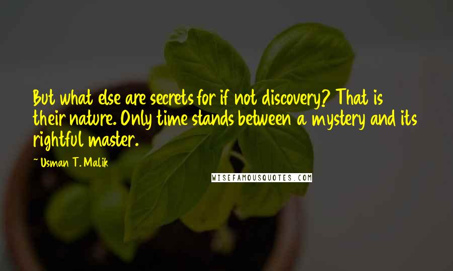 Usman T. Malik Quotes: But what else are secrets for if not discovery? That is their nature. Only time stands between a mystery and its rightful master.