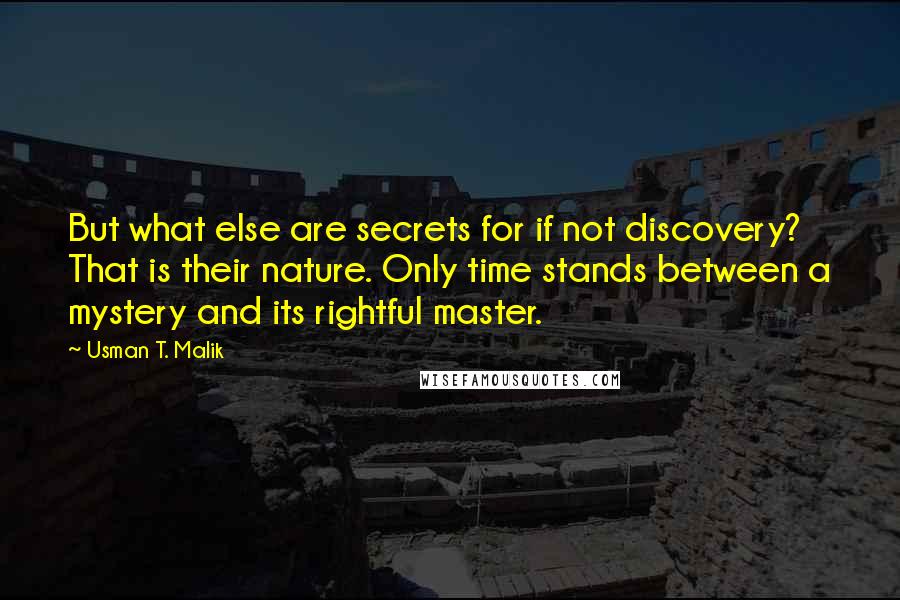 Usman T. Malik Quotes: But what else are secrets for if not discovery? That is their nature. Only time stands between a mystery and its rightful master.