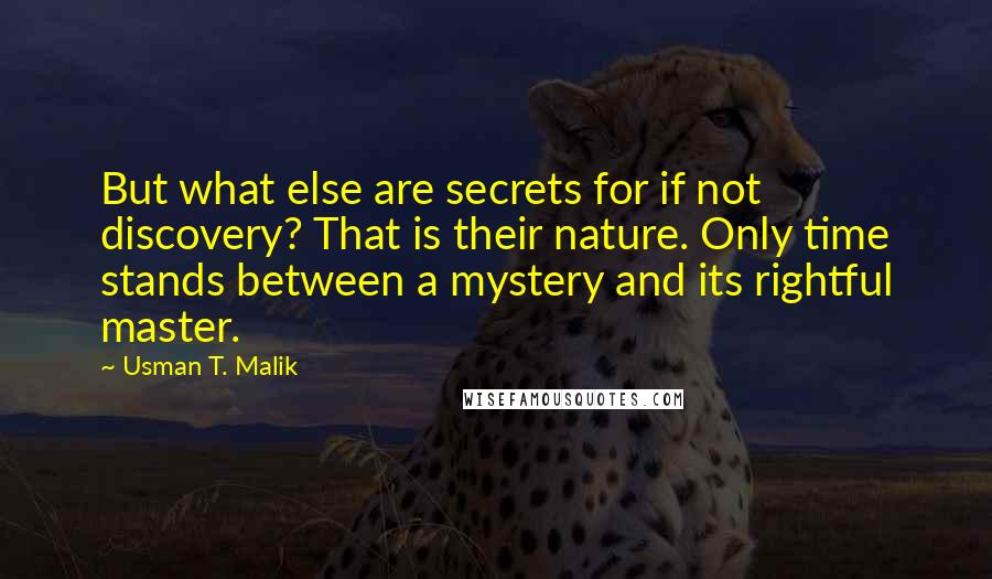 Usman T. Malik Quotes: But what else are secrets for if not discovery? That is their nature. Only time stands between a mystery and its rightful master.