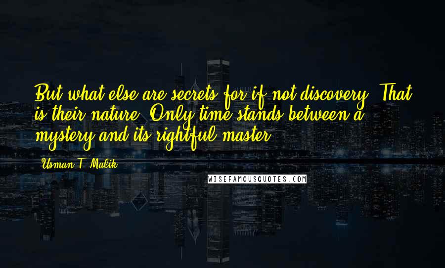 Usman T. Malik Quotes: But what else are secrets for if not discovery? That is their nature. Only time stands between a mystery and its rightful master.