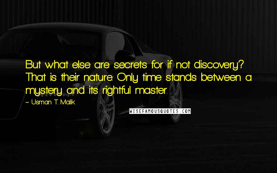 Usman T. Malik Quotes: But what else are secrets for if not discovery? That is their nature. Only time stands between a mystery and its rightful master.