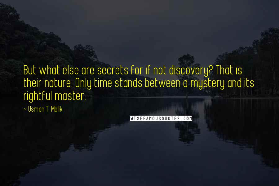 Usman T. Malik Quotes: But what else are secrets for if not discovery? That is their nature. Only time stands between a mystery and its rightful master.