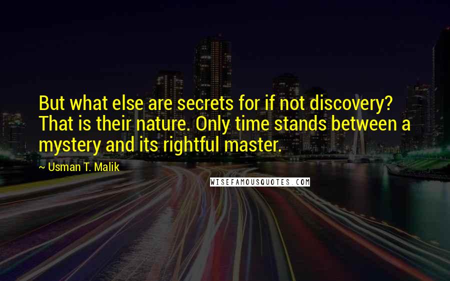 Usman T. Malik Quotes: But what else are secrets for if not discovery? That is their nature. Only time stands between a mystery and its rightful master.