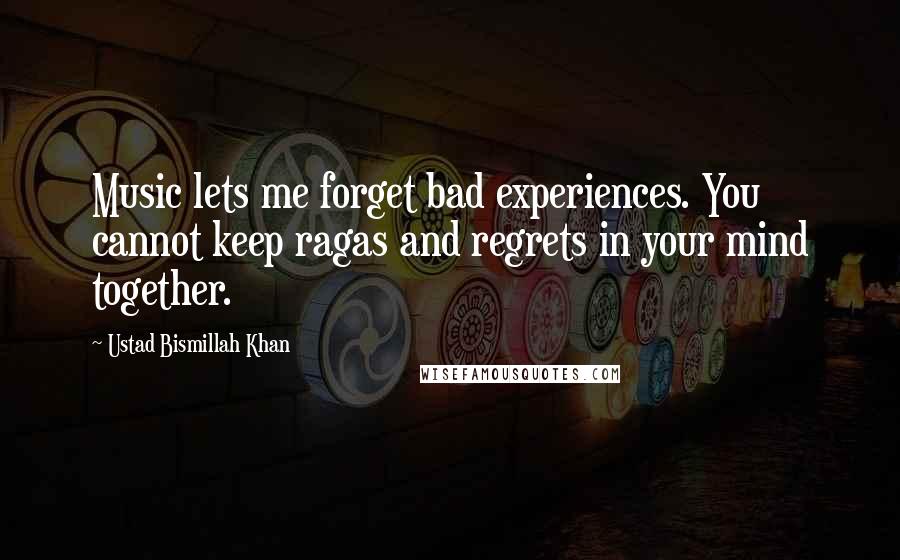 Ustad Bismillah Khan Quotes: Music lets me forget bad experiences. You cannot keep ragas and regrets in your mind together.