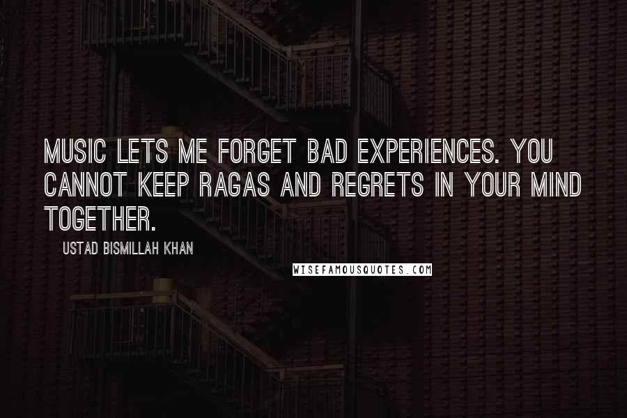 Ustad Bismillah Khan Quotes: Music lets me forget bad experiences. You cannot keep ragas and regrets in your mind together.