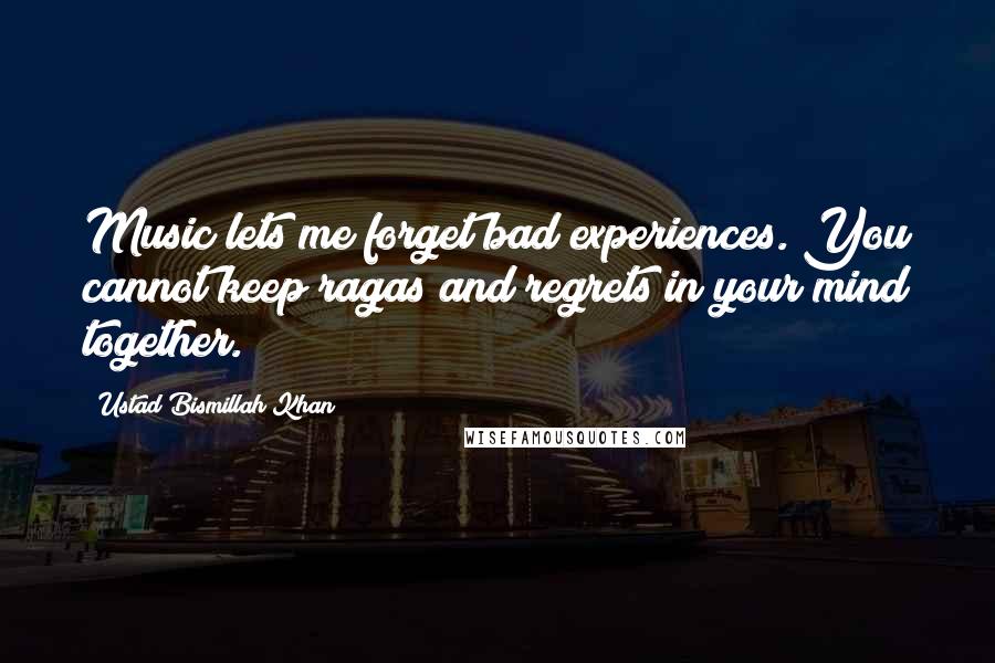 Ustad Bismillah Khan Quotes: Music lets me forget bad experiences. You cannot keep ragas and regrets in your mind together.