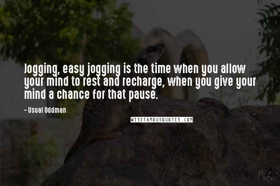 Usual Oddman Quotes: Jogging, easy jogging is the time when you allow your mind to rest and recharge, when you give your mind a chance for that pause.
