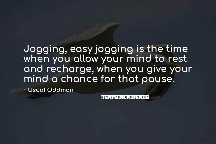 Usual Oddman Quotes: Jogging, easy jogging is the time when you allow your mind to rest and recharge, when you give your mind a chance for that pause.