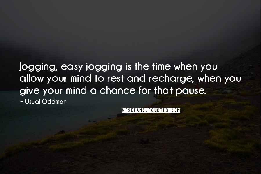Usual Oddman Quotes: Jogging, easy jogging is the time when you allow your mind to rest and recharge, when you give your mind a chance for that pause.
