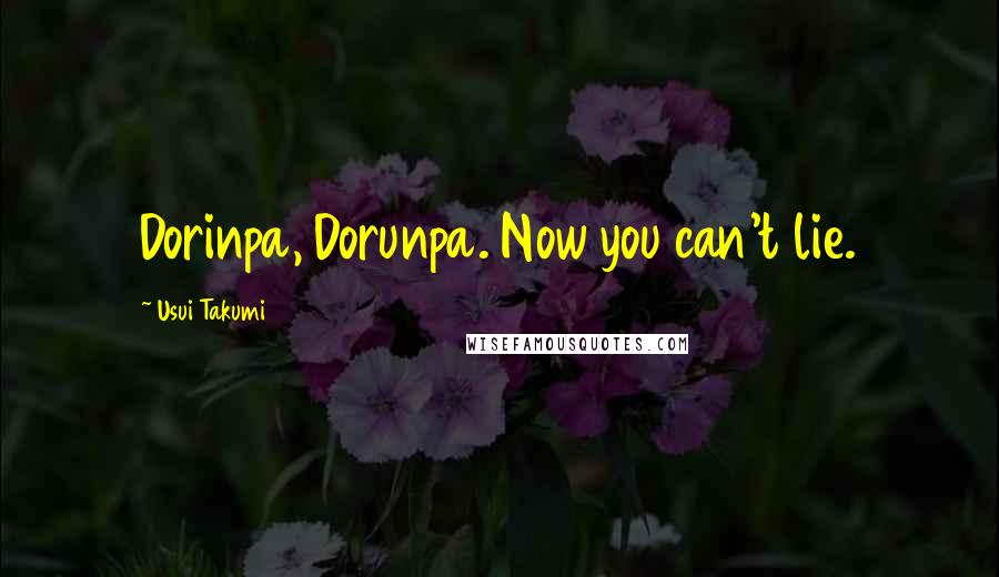 Usui Takumi Quotes: Dorinpa, Dorunpa. Now you can't lie.