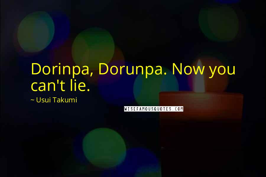 Usui Takumi Quotes: Dorinpa, Dorunpa. Now you can't lie.