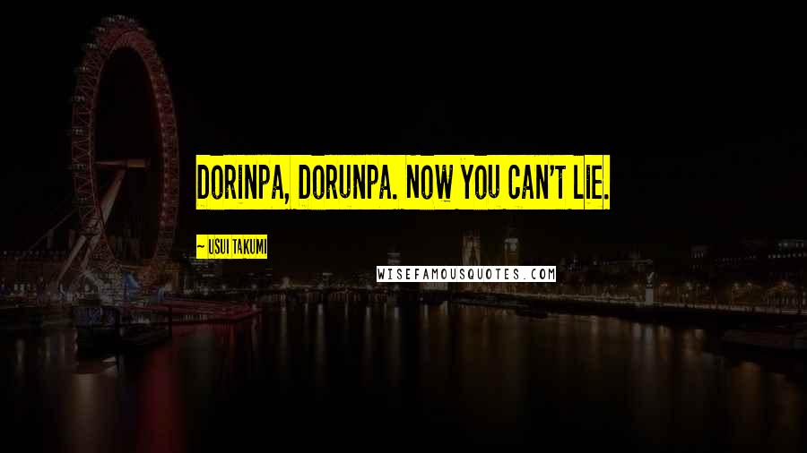 Usui Takumi Quotes: Dorinpa, Dorunpa. Now you can't lie.
