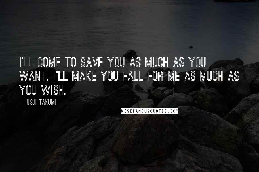 Usui Takumi Quotes: I'll come to save you as much as you want. I'll make you fall for me as much as you wish.