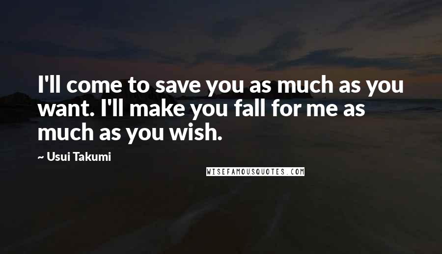 Usui Takumi Quotes: I'll come to save you as much as you want. I'll make you fall for me as much as you wish.