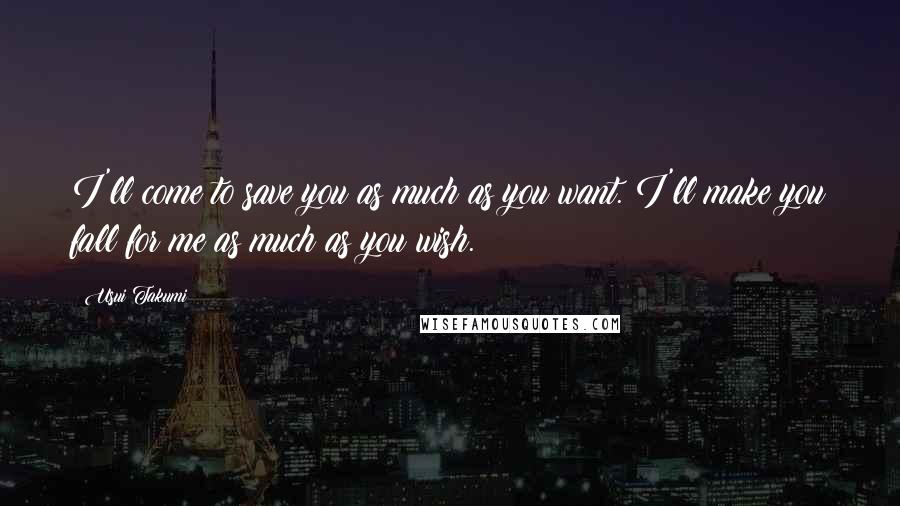 Usui Takumi Quotes: I'll come to save you as much as you want. I'll make you fall for me as much as you wish.