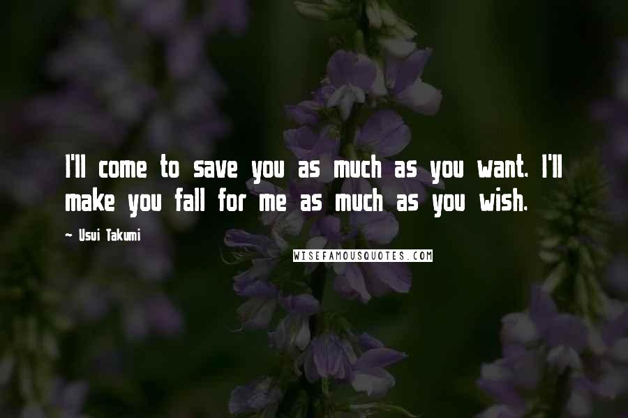 Usui Takumi Quotes: I'll come to save you as much as you want. I'll make you fall for me as much as you wish.