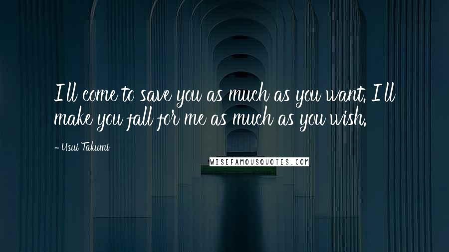 Usui Takumi Quotes: I'll come to save you as much as you want. I'll make you fall for me as much as you wish.