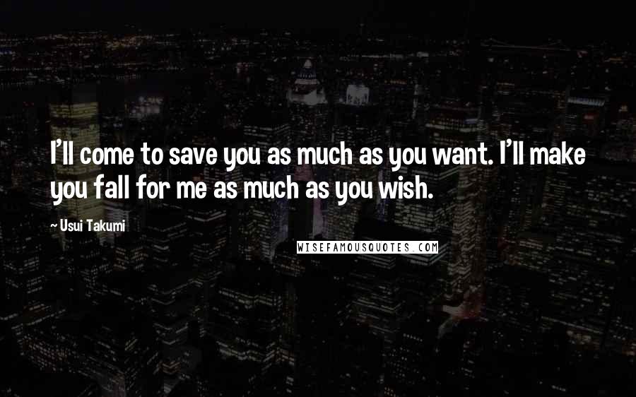 Usui Takumi Quotes: I'll come to save you as much as you want. I'll make you fall for me as much as you wish.