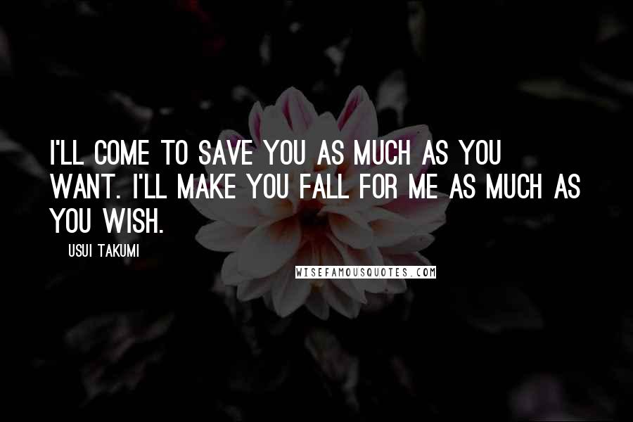 Usui Takumi Quotes: I'll come to save you as much as you want. I'll make you fall for me as much as you wish.