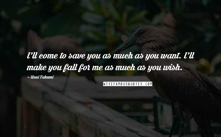 Usui Takumi Quotes: I'll come to save you as much as you want. I'll make you fall for me as much as you wish.