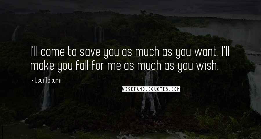 Usui Takumi Quotes: I'll come to save you as much as you want. I'll make you fall for me as much as you wish.