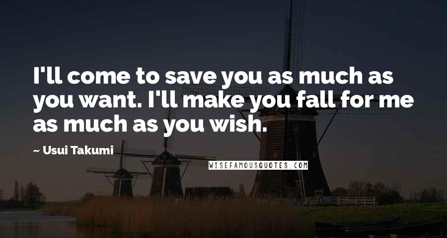 Usui Takumi Quotes: I'll come to save you as much as you want. I'll make you fall for me as much as you wish.