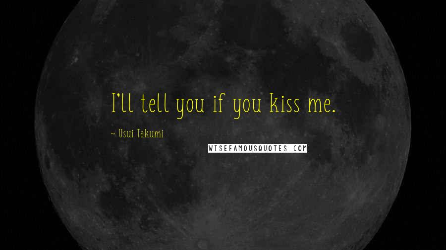 Usui Takumi Quotes: I'll tell you if you kiss me.