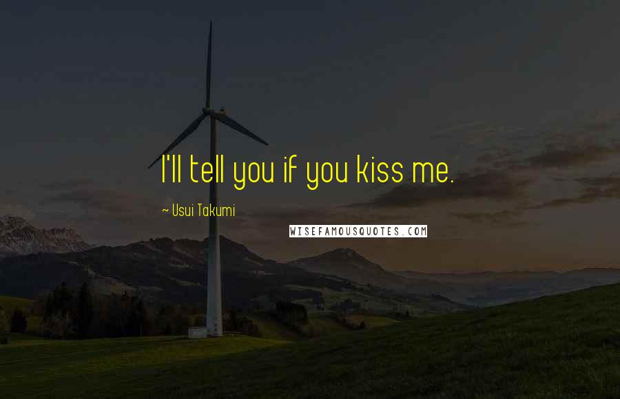 Usui Takumi Quotes: I'll tell you if you kiss me.