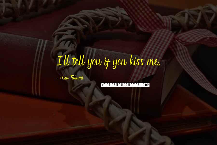 Usui Takumi Quotes: I'll tell you if you kiss me.