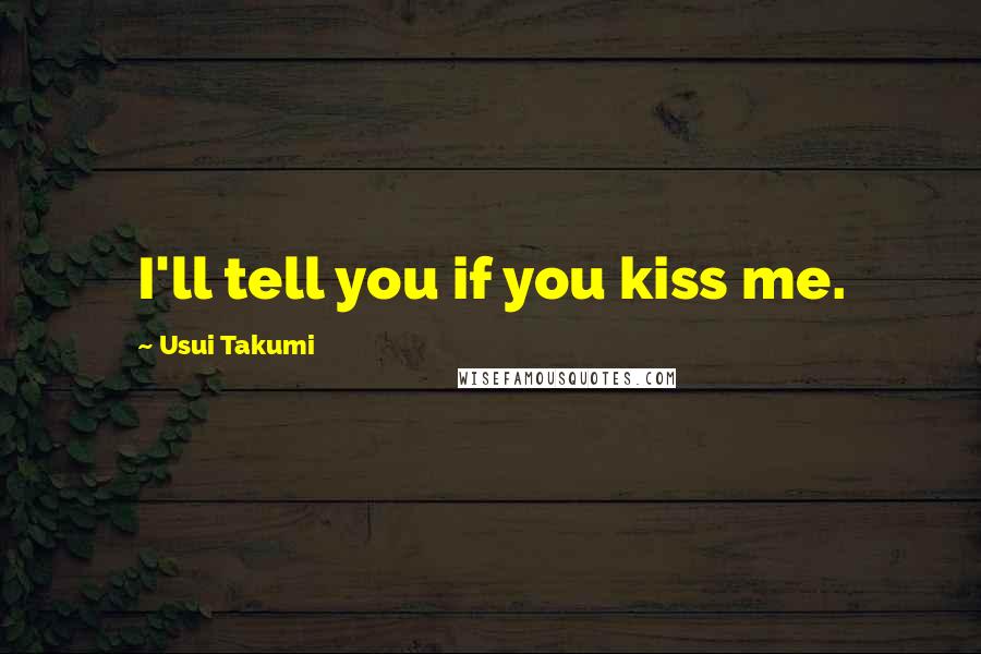 Usui Takumi Quotes: I'll tell you if you kiss me.