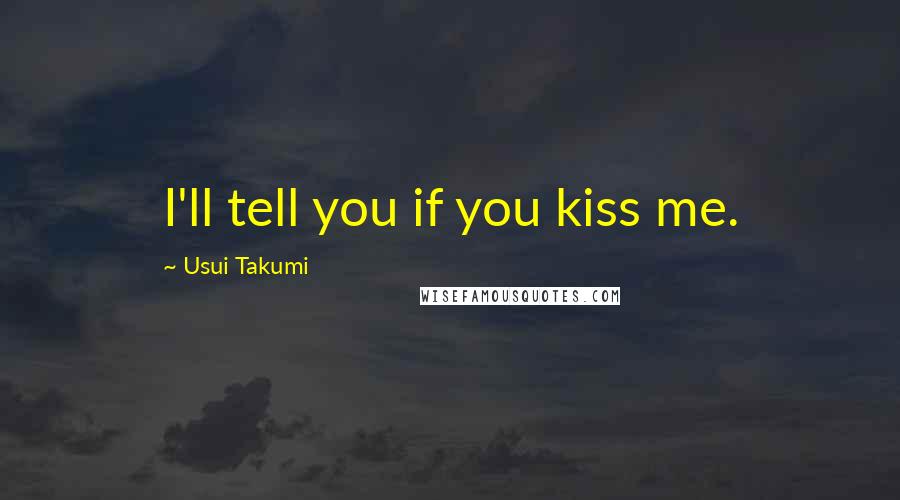 Usui Takumi Quotes: I'll tell you if you kiss me.