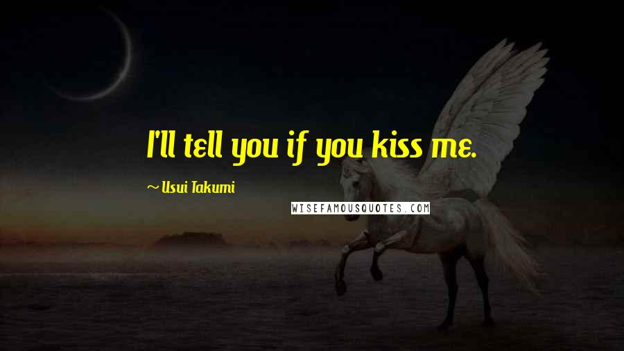 Usui Takumi Quotes: I'll tell you if you kiss me.